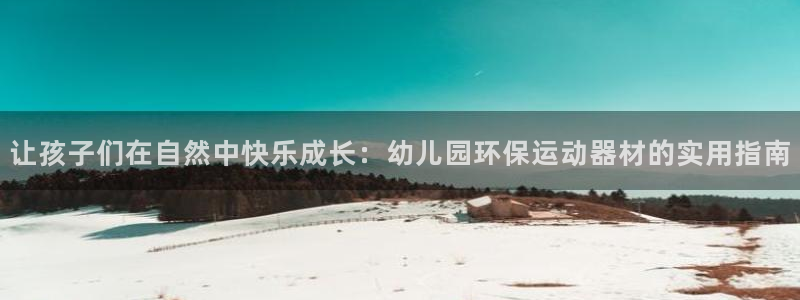 球客岛官方正版app娱乐代理怎么样:让孩子们在自然中快乐成长